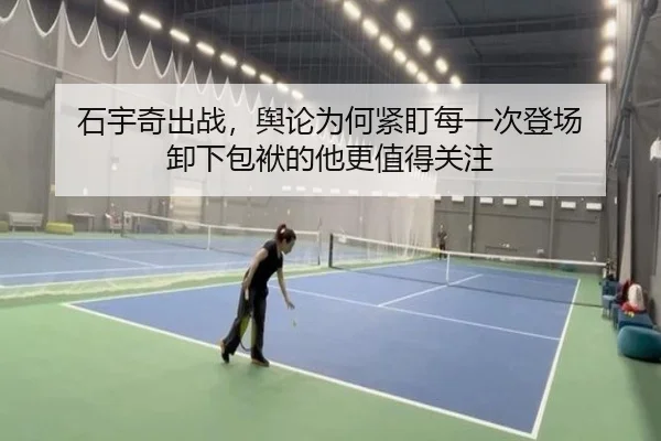 石宇奇出战，舆论为何紧盯每一次登场 卸下包袱的他更值得关注