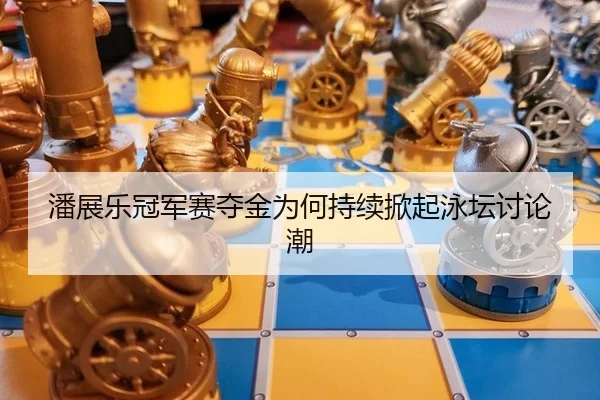 潘展乐冠军赛夺金为何持续掀起泳坛讨论潮